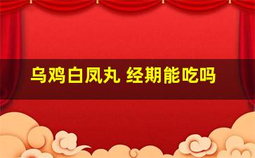 乌鸡白凤丸 经期能吃吗